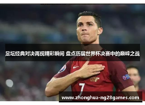 足坛经典对决再现精彩瞬间 盘点历届世界杯决赛中的巅峰之战 足坛经典对决再现精彩瞬间 盘点历届世界杯决赛中的巅峰之战