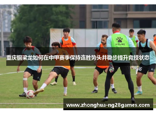 重庆铜梁龙如何在中甲赛季保持连胜势头并稳步提升竞技状态