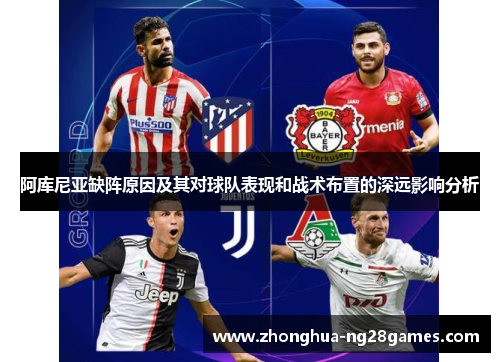 阿库尼亚缺阵原因及其对球队表现和战术布置的深远影响分析 阿库尼亚缺阵原因及其对球队表现和战术布置的深远影响分析
