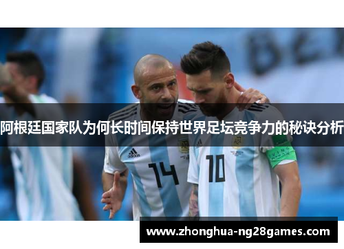 阿根廷国家队为何长时间保持世界足坛竞争力的秘诀分析 阿根廷国家队为何长时间保持世界足坛竞争力的秘诀分析