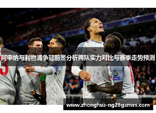 阿申纳与利物浦争冠前景分析两队实力对比与赛季走势预测