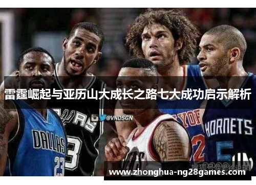 雷霆崛起与亚历山大成长之路七大成功启示解析 雷霆崛起与亚历山大成长之路七大成功启示解析