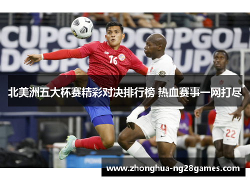 北美洲五大杯赛精彩对决排行榜 热血赛事一网打尽 北美洲五大杯赛精彩对决排行榜 热血赛事一网打尽