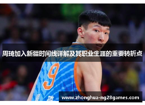 周琦加入新疆时间线详解及其职业生涯的重要转折点 周琦加入新疆时间线详解及其职业生涯的重要转折点