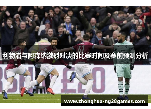 利物浦与阿森纳激烈对决的比赛时间及赛前预测分析 利物浦与阿森纳激烈对决的比赛时间及赛前预测分析