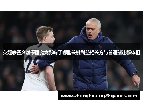 英超联赛突然停摆究竟影响了哪些关键利益相关方与普通球迷群体们