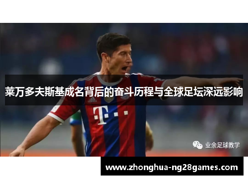 莱万多夫斯基成名背后的奋斗历程与全球足坛深远影响