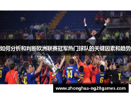 如何分析和判断欧洲联赛冠军热门球队的关键因素和趋势 如何分析和判断欧洲联赛冠军热门球队的关键因素和趋势