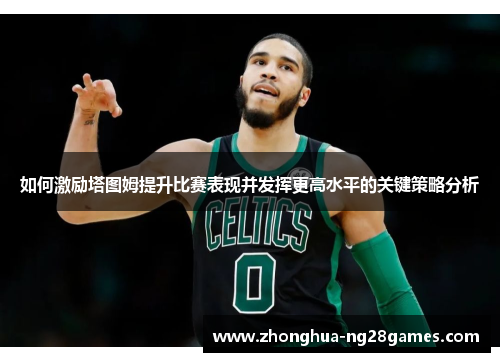 如何激励塔图姆提升比赛表现并发挥更高水平的关键策略分析