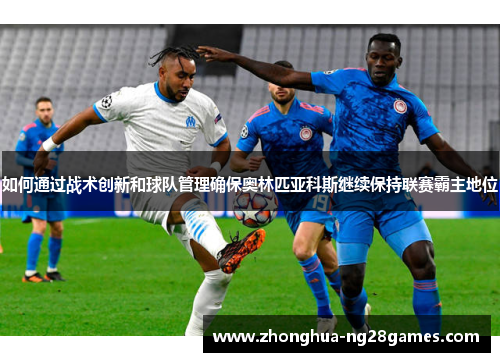 如何通过战术创新和球队管理确保奥林匹亚科斯继续保持联赛霸主地位