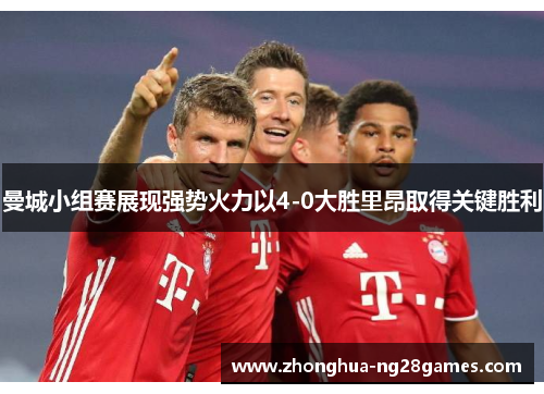 曼城小组赛展现强势火力以4-0大胜里昂取得关键胜利