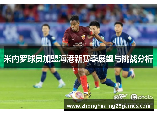 米内罗球员加盟海港新赛季展望与挑战分析