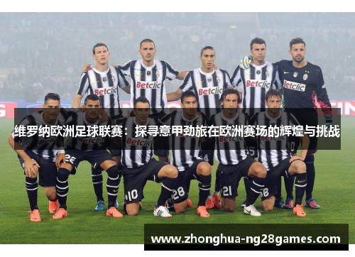 维罗纳欧洲足球联赛：探寻意甲劲旅在欧洲赛场的辉煌与挑战