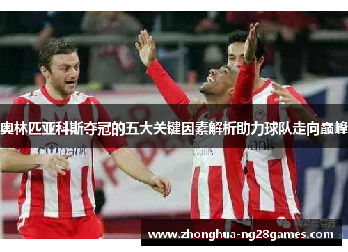 奥林匹亚科斯夺冠的五大关键因素解析助力球队走向巅峰