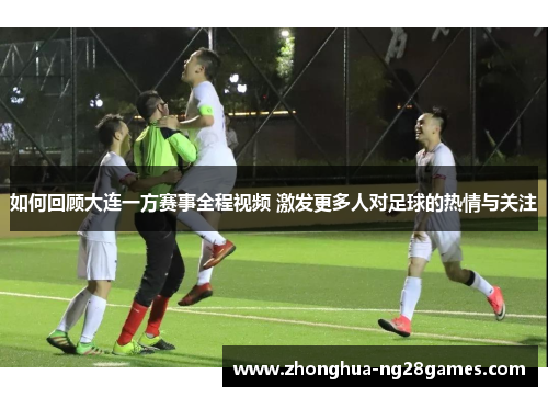 如何回顾大连一方赛事全程视频 激发更多人对足球的热情与关注