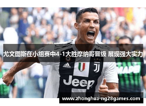 尤文图斯在小组赛中4-1大胜摩纳哥晋级 展现强大实力