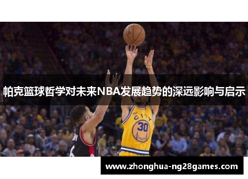 帕克篮球哲学对未来NBA发展趋势的深远影响与启示