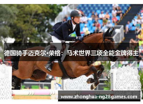 德国骑手迈克尔·荣格：马术世界三项全能金牌得主