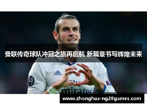 曼联传奇球队冲冠之旅再启航 新篇章书写辉煌未来