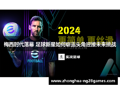 梅西时代落幕 足球新星如何崭露头角迎接未来挑战 梅西时代落幕 足球新星如何崭露头角迎接未来挑战