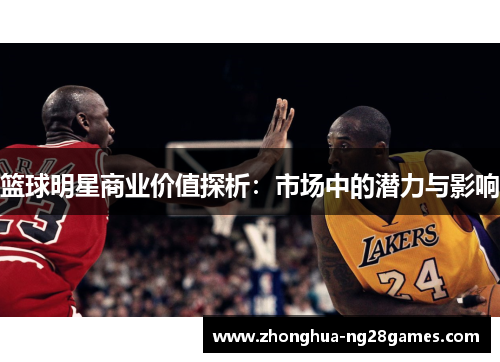 篮球明星商业价值探析:市场中的潜力与影响 篮球明星商业价值探析:市场中的潜力与影响