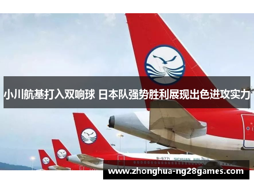 小川航基打入双响球 日本队强势胜利展现出色进攻实力