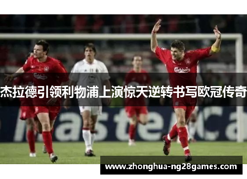 杰拉德引领利物浦上演惊天逆转书写欧冠传奇