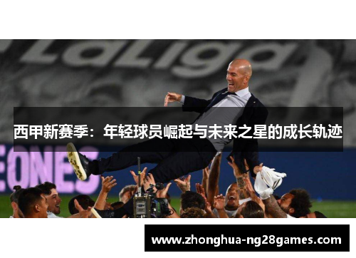 西甲新赛季：年轻球员崛起与未来之星的成长轨迹