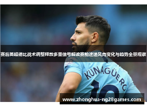 赛后英超德比战术调整释放多重信号解读赛前速递风向变化与趋势全景观察