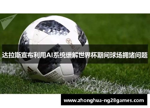 达拉斯宣布利用AI系统缓解世界杯期间球场拥堵问题