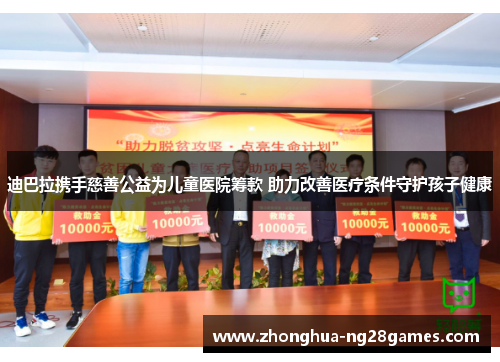 迪巴拉携手慈善公益为儿童医院筹款 助力改善医疗条件守护孩子健康