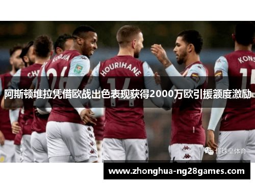 阿斯顿维拉凭借欧战出色表现获得2000万欧引援额度激励