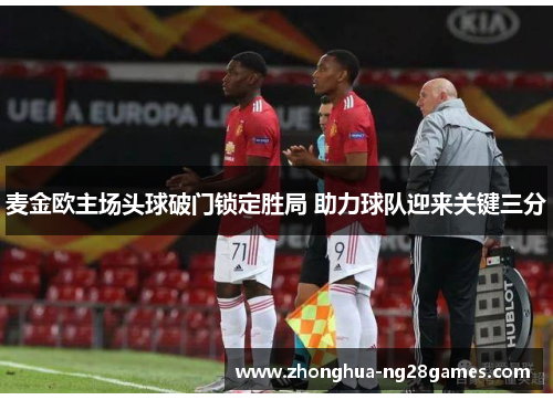 麦金欧主场头球破门锁定胜局 助力球队迎来关键三分