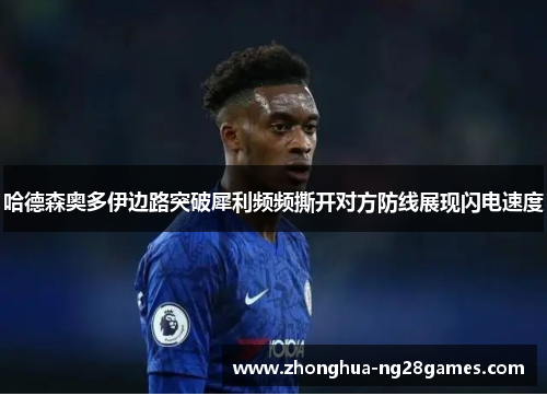 哈德森奥多伊边路突破犀利频频撕开对方防线展现闪电速度