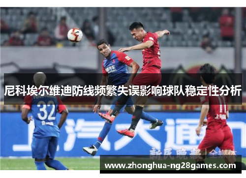 尼科埃尔维迪防线频繁失误影响球队稳定性分析