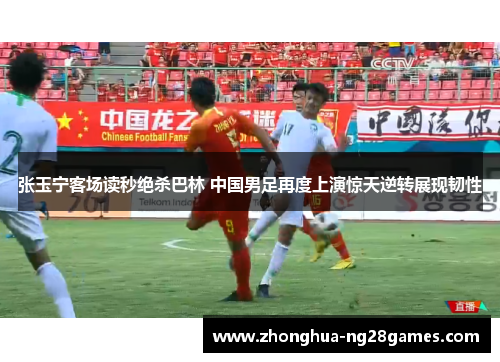 张玉宁客场读秒绝杀巴林 中国男足再度上演惊天逆转展现韧性 张玉宁客场读秒绝杀巴林 中国男足再度上演惊天逆转展现韧性