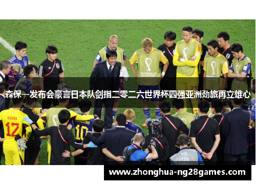 森保一发布会豪言日本队剑指二零二六世界杯四强亚洲劲旅再立雄心 森保一发布会豪言日本队剑指二零二六世界杯四强亚洲劲旅再立雄心