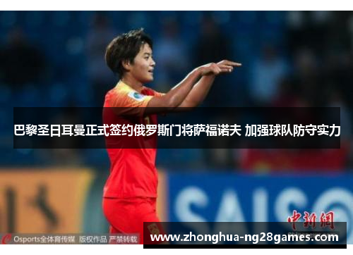 巴黎圣日耳曼正式签约俄罗斯门将萨福诺夫 加强球队防守实力