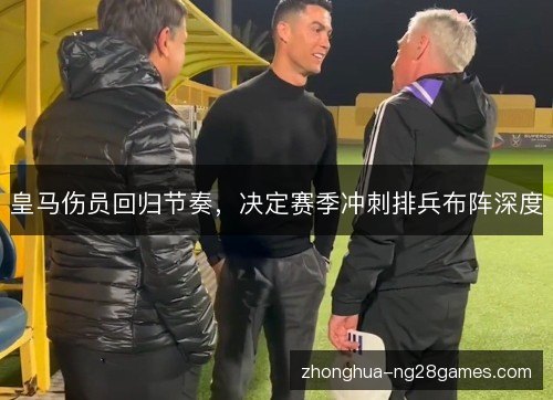 皇马伤员回归节奏，决定赛季冲刺排兵布阵深度
