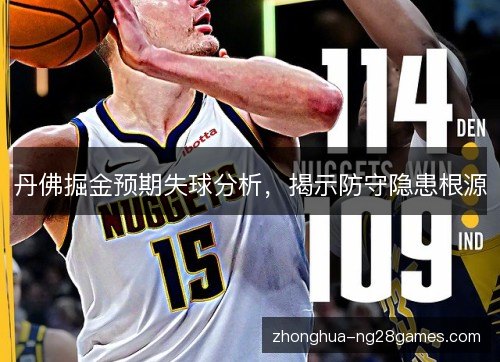 丹佛掘金预期失球分析，揭示防守隐患根源