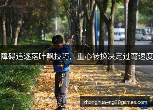 障碍追逐落叶飘技巧，重心转换决定过弯速度