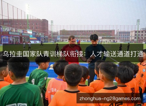 乌拉圭国家队青训梯队衔接：人才输送通道打通