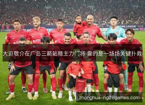 大迫敬介在广岛三箭站稳主力门将 靠的是一场场关键扑救 大迫敬介在广岛三箭站稳主力门将 靠的是一场场关键扑救